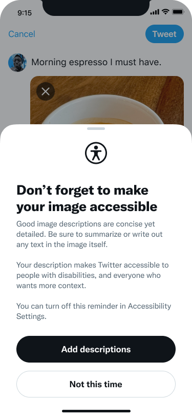 A screenshot of a tweet being composed, with a pop up reading, “Don’t forget to make your image accessible. Good image descriptions are concise yet detailed. Be sure to summarize or write out any text in the image itself. Your description makes Twitter accessible to people with disabilities, and everyone who wants more context. You can turn off this reminder in Accessibility Settings.” There are two buttons at the bottom: “add descriptions” and “not this time.”