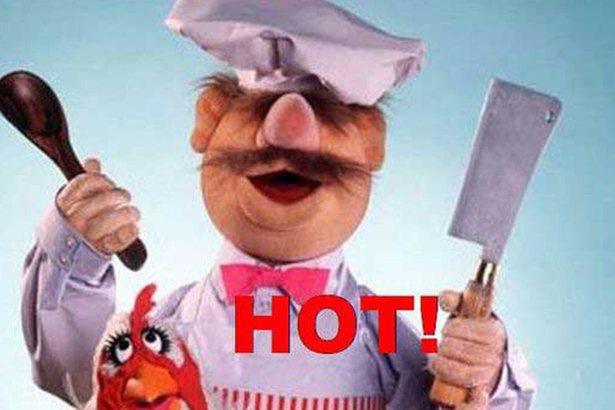 We can definitely get hotter than the Swedish chef!
