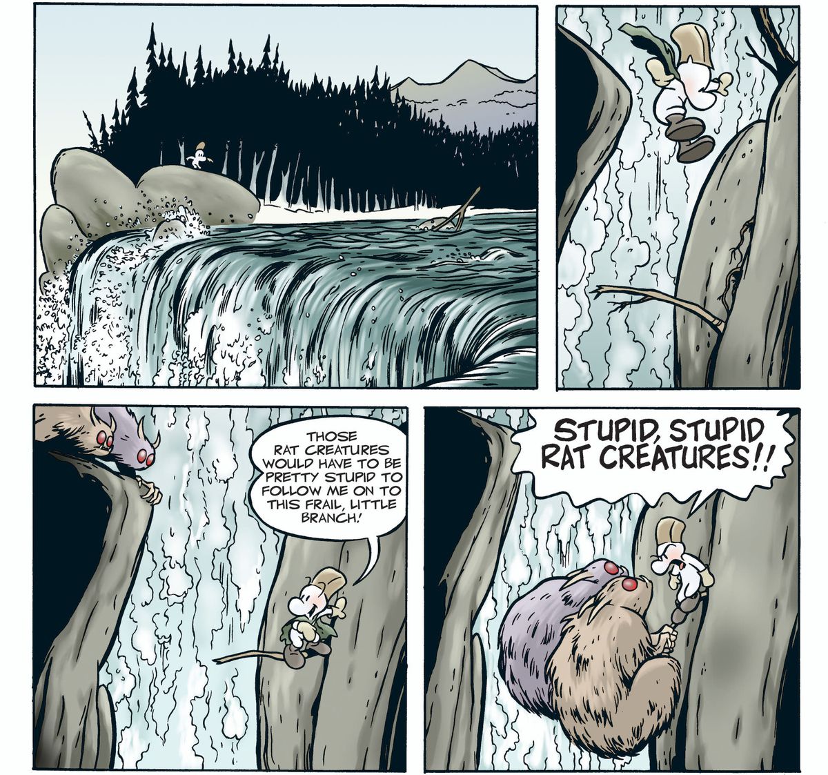 Fone Bone dashes up to a rushing winter waterfall, and leaps to a frail little branch jutting out from rocks near the flow. The monstrous rat creatures chasing him pause on a ledge. “Those rat creatures would have to be pretty stupid to follow me on to this frail little brain!” he exclaims. In the next panel, both huge rat creatures have leapt to the now severely bent branch, clinging to the end of it. “STUPID, STUPID RAT CREATURES!!” Fone yells in Bone.