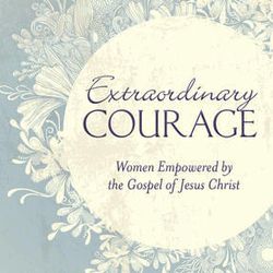 "Extraordinary Courage: Women Empowered by the Gospel of Jesus Christ" is by Kristine Wardle Frederickson.