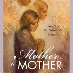"Mother to Mother: Lessons from Our Sisters in the Scriptures" is by Ganel-Lyn Condie.