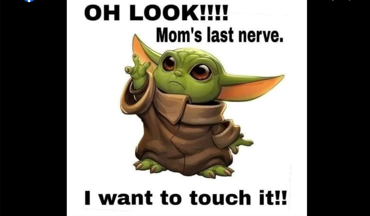 a meme of baby yoda that reads, “Oh look!!! Mom’s last nerve. I want to touch it!!”