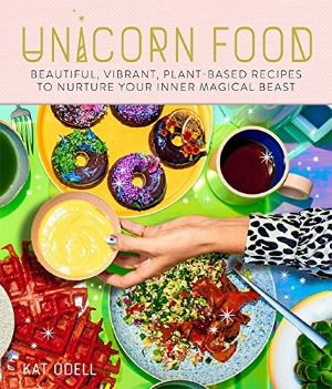 Unicorn Food: Beautiful, Vibrant, Plant-Based Recipes to Nurture Your Inner Magical Beast, Kat Odell