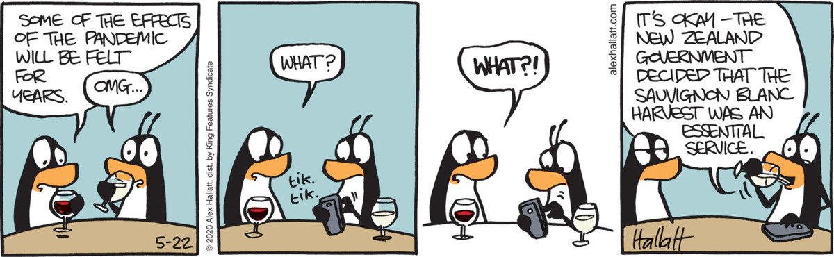 “Some of the effects of the pandemic will be felt for years,” says one wine-drinking penguin, while another panics and pulls out their phone. “It’s okay,” the second penguin continues, “The New Zealand government decided that the sauvignon blanc harvest was an essential service, in the 5/22/20 strip of “Arctic Circle.”