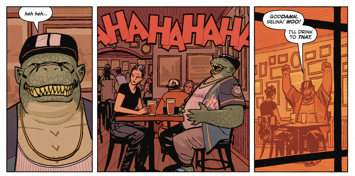 Killer Croc laughs softly at first, then brays out a deep belly laugh in a bar, much to Selina Kyle’s consternation. “Goddamn, Selina! Woo! I’ll drink to that!” in Catwoman: Lonely City #1 (2021). 