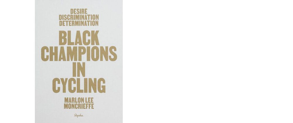 Desire Discrimination Determination - Black Champions in Cycling, by Marlon Lee Moncrieffe, is published by Rapha Editions, in association with Bluetrain Publishing 
