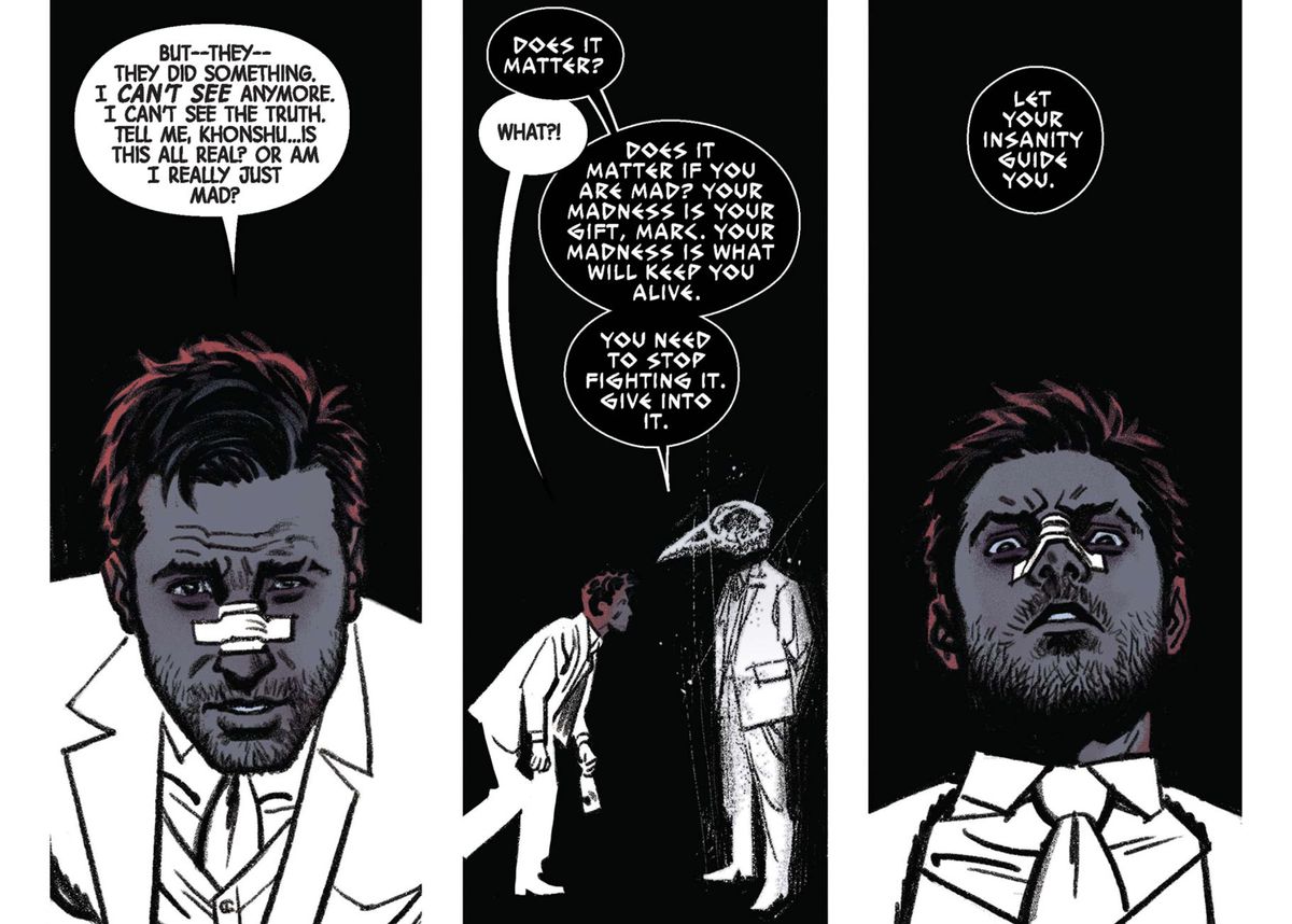 “Does it matter if you are mad?” the god Khonshu, a man in a white suit with a huge, floating bird skull for a head, asks Marc Spector. “Your madness is your gift, Marc. [...] Let your insanity guide you,” in Moon Knight #3 (2016). 