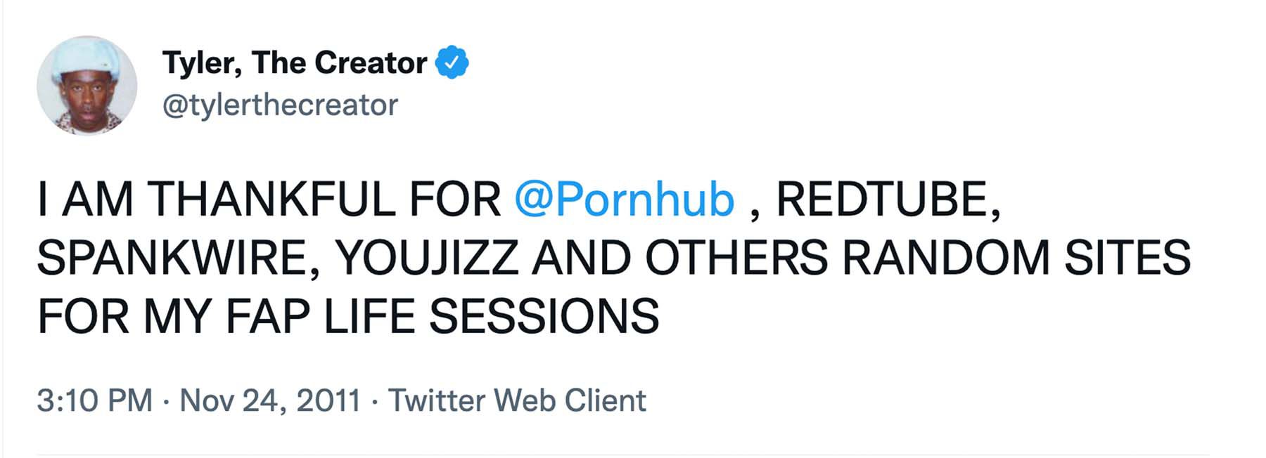 A tweet from Tyler, The Creator on November 24, 2011 that says, “I AM THANKFUL FOR @PORNHUB, REDTUBE, SPANKWIRE, YOUJIZZ AND OTHERS RANDOM SITES FOR MY FAP LIFE SESSIONS”