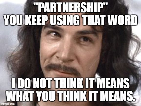 A picture of Inigo Montoya from The Princess Bride with text overlay that reads, “Partnership. You keep using that word. I do not think it means what you think it means.”