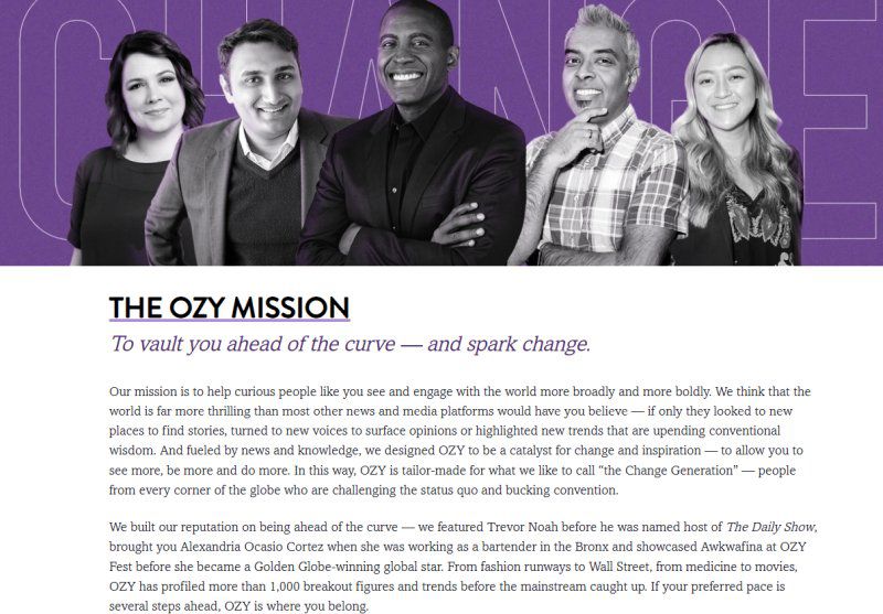 The Ozy Mission - “We built our reputation on being ahead of the curve — we featured Trevor Noah before he was named host of&nbsp;The Daily Show, brought you Alexandria Ocasio Cortez when she was working as a bartender in the Bronx and showcased Awkwafina at OZY Fest before she became a Golden Globe-winning global star.”