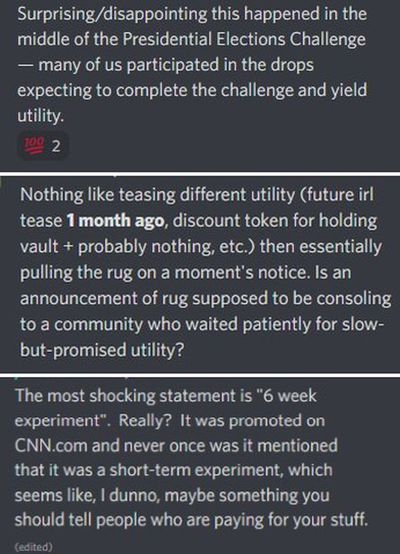 Quotes from Vault by CNN Discord: “Surprising/disappointing this happened in the middle of the Presidential Elections Challenge — many of us participated in the drops expecting to complete the challenge and yield utility.” “Is an announcement of rug supposed to be consoling to a community who waited patiently for slow-but-promised utility?” “The most shocking statement is “6 week experiment”. Really? It was promoted on CNN.com and never once was it mentioned that it was a short-term experiment”