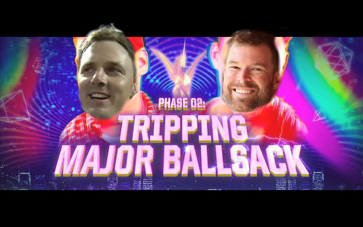Phase 2: Tripping Major Ballsack